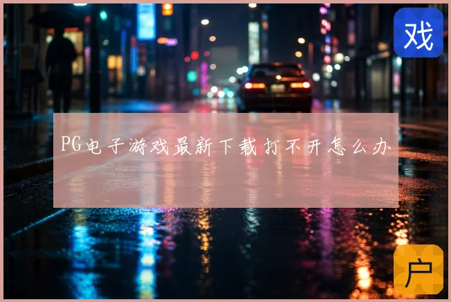 PG电子游戏最新下载打不开怎么办
