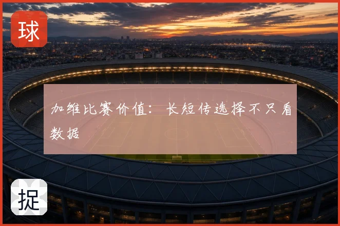 加维比赛价值:长短传选择不只看数据