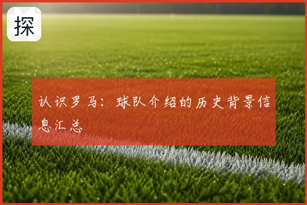 认识罗马：球队介绍的历史背景信息汇总