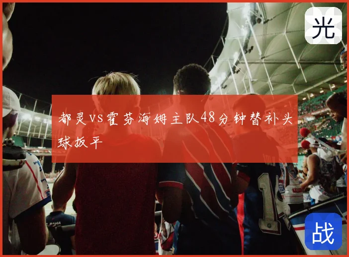 都灵vs霍芬海姆主队48分钟替补头球扳平