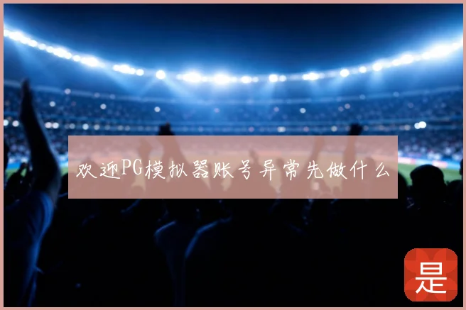 欢迎PG模拟器账号异常先做什么