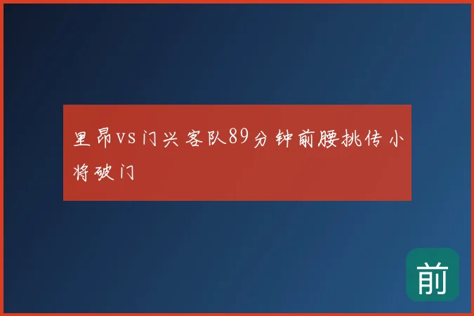 里昂vs门兴客队89分钟前腰挑传小将破门