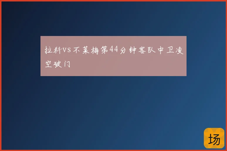 拉科vs不莱梅第44分钟客队中卫凌空破门