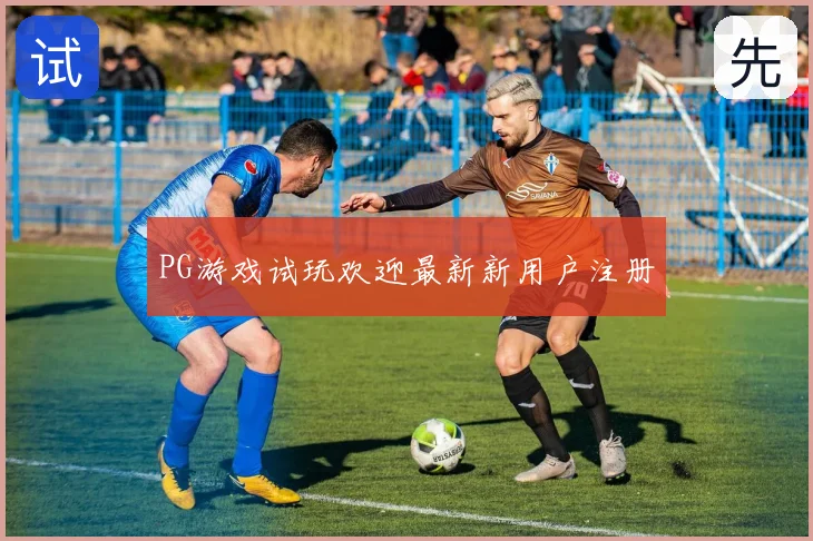 PG游戏试玩欢迎最新新用户注册