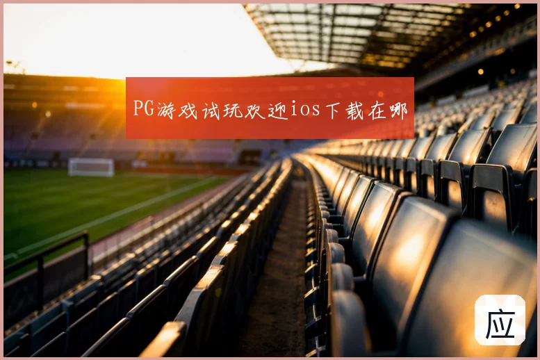 PG游戏试玩欢迎ios下载在哪